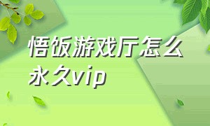 悟饭游戏厅怎么永久vip（悟饭游戏厅怎么解锁永久vip教程）