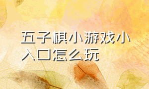 五子棋小游戏小入口怎么玩