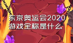 东京奥运会2020游戏全称是什么