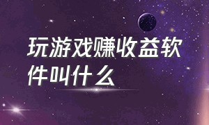 玩游戏赚收益软件叫什么