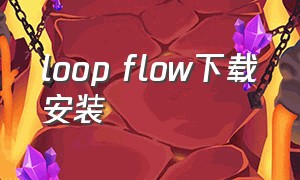 loop flow下载安装（loopflow插件在哪里下载免费）