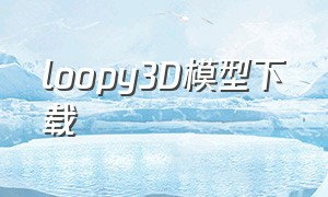 loopy3D模型下载（loopy可下载）