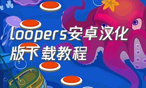 loopers安卓汉化版下载教程（loopers安卓汉化版下载）