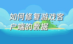 如何修复游戏客户端的数据