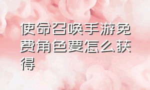 使命召唤手游免费角色要怎么获得