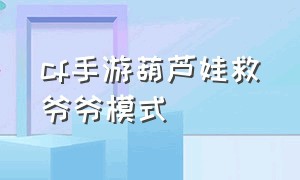 cf手游葫芦娃救爷爷模式