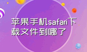 苹果手机safari下载文件到哪了（苹果手机safari下载的文件在哪找）