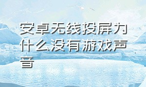 安卓无线投屏为什么没有游戏声音