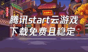 腾讯start云游戏下载免费且稳定