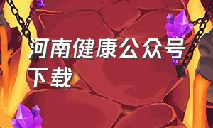 河南健康公众号下载