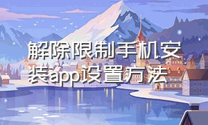 解除限制手机安装app设置方法