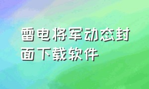 雷电将军动态封面下载软件（雷电将军下载网址）