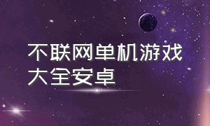 不联网单机游戏大全安卓（不用联网手机单机游戏下载）