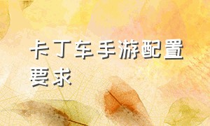 卡丁车手游配置要求（手游卡丁车怎么调整搭配方案）