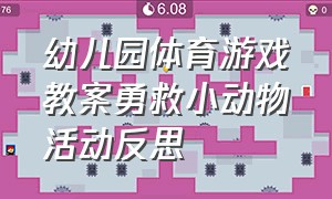 幼儿园体育游戏教案勇救小动物活动反思（幼儿园体育游戏教案勇救小动物活动反思中班）