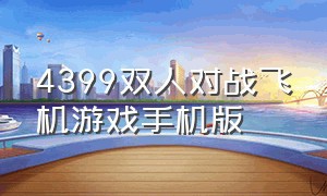 4399双人对战飞机游戏手机版