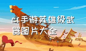 cf手游英雄级武器图片大全