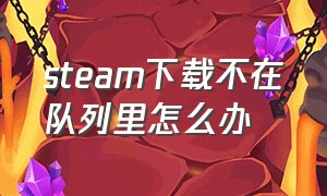 steam下载不在队列里怎么办