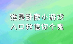 谁是卧底小游戏入口我信你个鬼