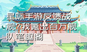 星际手游反馈战舰?我氪出百万舰队笔趣阁