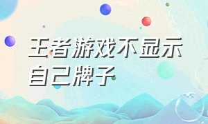 王者游戏不显示自己牌子（王者进游戏自己的牌子怎么不显示）