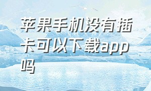 苹果手机没有插卡可以下载app吗