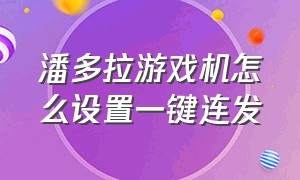 潘多拉游戏机怎么设置一键连发