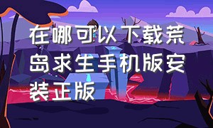 在哪可以下载荒岛求生手机版安装正版