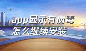 app显示有病毒怎么继续安装