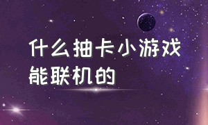 什么抽卡小游戏能联机的