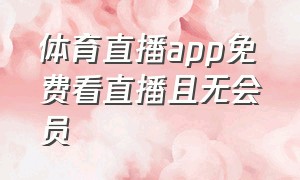 体育直播app免费看直播且无会员（看体育直播免费app哪个好用）