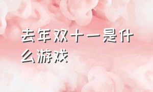 去年双十一是什么游戏（双十一节是什么节日）