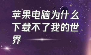 苹果电脑为什么下载不了我的世界（苹果电脑怎么下载我的世界中文版）