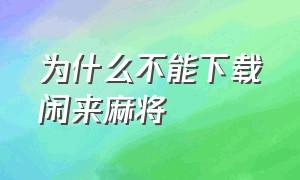 为什么不能下载闲来麻将（安卓手机的广东闲来麻将怎么下载）