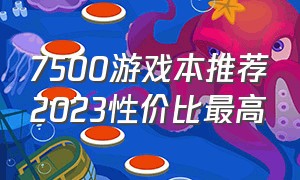 7500游戏本推荐2023性价比最高（中端游戏本推荐2024年最值得买）