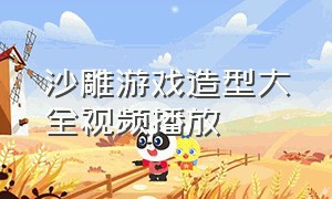 沙雕游戏造型大全视频播放