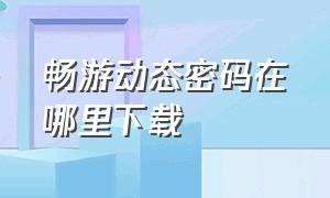 畅游动态密码在哪里下载