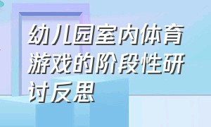 幼儿园室内体育游戏的阶段性研讨反思