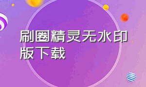 刷圈精灵无水印版下载