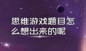 思维游戏题目怎么想出来的呢