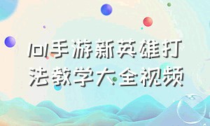 lol手游新英雄打法教学大全视频（lol手游全英雄技能讲解2024）