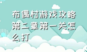 布偶村游戏攻略第二章第一关怎么打