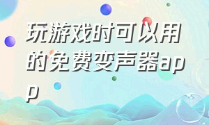 玩游戏时可以用的免费变声器app