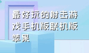 最好玩的射击游戏手机版联机版苹果（好玩的射击游戏手游ios）