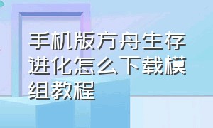 手机版方舟生存进化怎么下载模组教程（方舟生存进化如何下载模组手游版）