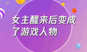 女主醒来后变成了游戏人物（女主执行任务穿越的游戏）