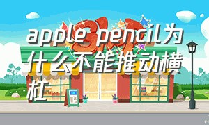 apple pencil为什么不能推动横杠