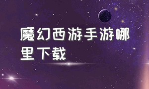 魔幻西游手游哪里下载