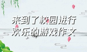 来到了校园进行欢乐的游戏作文