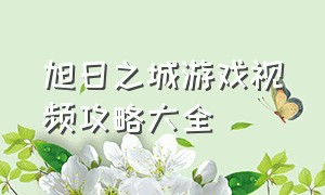 旭日之城游戏视频攻略大全